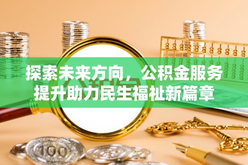 潞城探索未来方向，公积金服务提升助力民生福祉新篇章