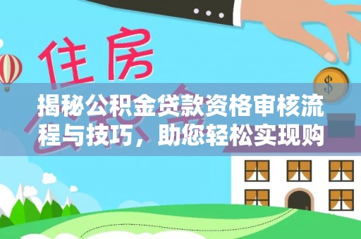 潞城揭秘公积金贷款资格审核流程与技巧，助您轻松实现购房梦想