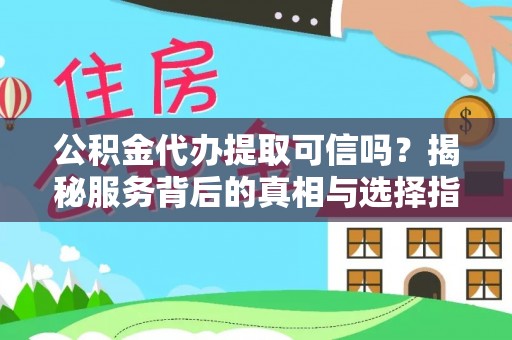 潞城公积金代办提取可信吗？揭秘服务背后的真相与选择指南