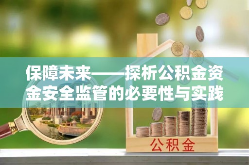 潞城保障未来——探析公积金资金安全监管的必要性与实践路径
