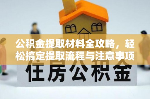 潞城公积金提取材料全攻略，轻松搞定提取流程与注意事项