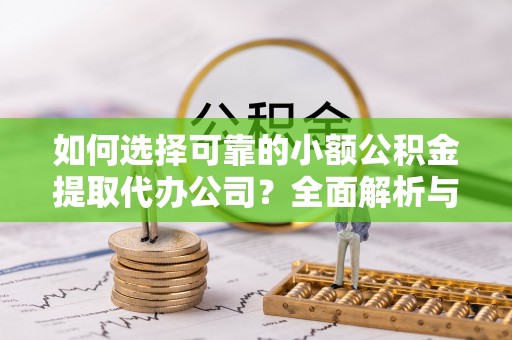 潞城如何选择可靠的小额公积金提取代办公司？全面解析与实用指南