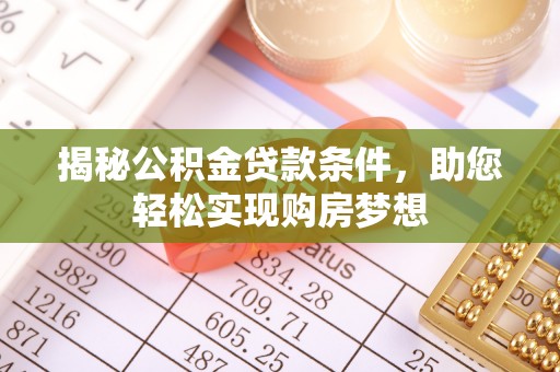 潞城揭秘公积金贷款条件，助您轻松实现购房梦想