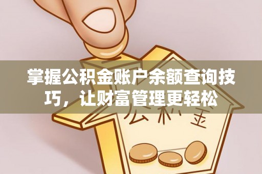 潞城掌握公积金账户余额查询技巧，让财富管理更轻松
