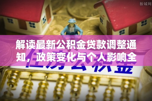 潞城解读最新公积金贷款调整通知，政策变化与个人影响全解析