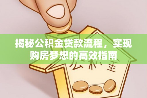 潞城揭秘公积金贷款流程，实现购房梦想的高效指南