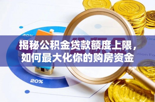 潞城揭秘公积金贷款额度上限，如何最大化你的购房资金