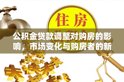潞城公积金贷款调整对购房的影响，市场变化与购房者的新选择
