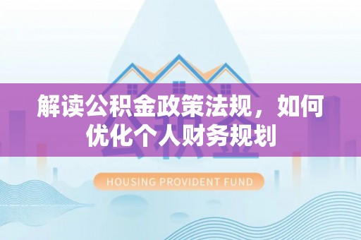 潞城解读公积金政策法规，如何优化个人财务规划