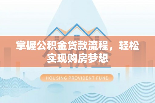 潞城掌握公积金贷款流程，轻松实现购房梦想