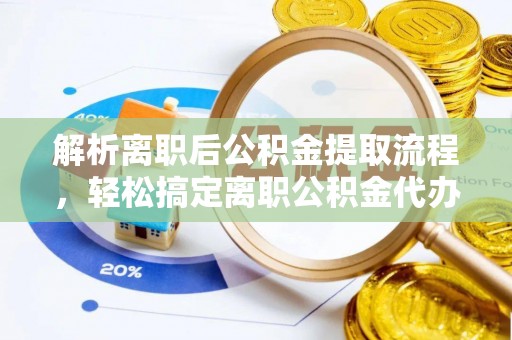 潞城解析离职后公积金提取流程，轻松搞定离职公积金代办提取手续