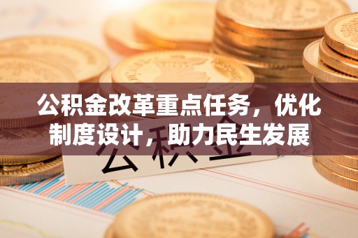 潞城公积金改革重点任务，优化制度设计，助力民生发展