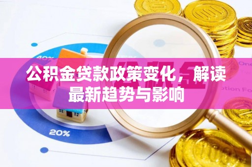 潞城公积金贷款政策变化，解读最新趋势与影响