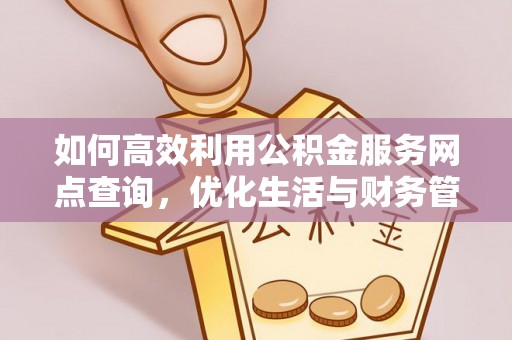 潞城如何高效利用公积金服务网点查询，优化生活与财务管理
