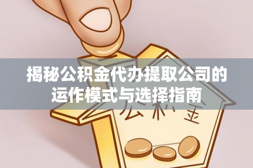 潞城揭秘公积金代办提取公司的运作模式与选择指南