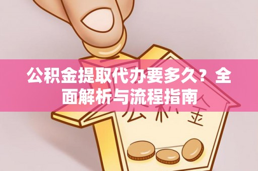 潞城公积金提取代办要多久？全面解析与流程指南