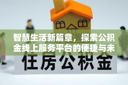 潞城智慧生活新篇章，探索公积金线上服务平台的便捷与未来