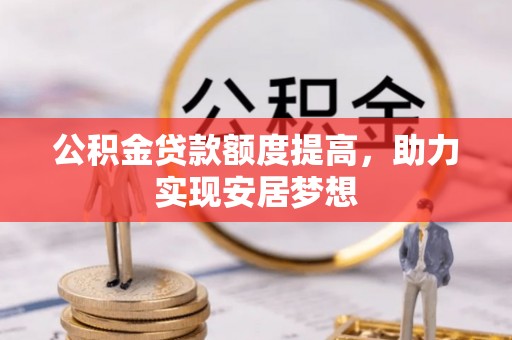 潞城公积金贷款额度提高，助力实现安居梦想