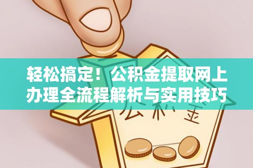 潞城轻松搞定！公积金提取网上办理全流程解析与实用技巧