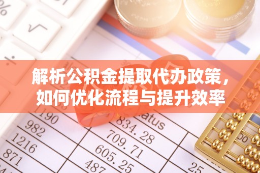 潞城解析公积金提取代办政策，如何优化流程与提升效率