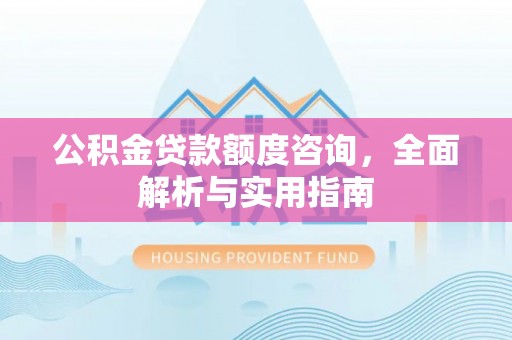 潞城公积金贷款额度咨询，全面解析与实用指南