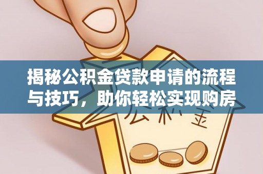 潞城揭秘公积金贷款申请的流程与技巧，助你轻松实现购房梦