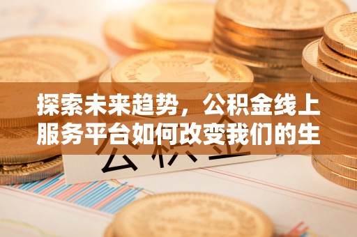 潞城探索未来趋势，公积金线上服务平台如何改变我们的生活