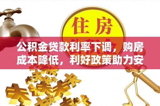 潞城公积金贷款利率下调，购房成本降低，利好政策助力安居梦想