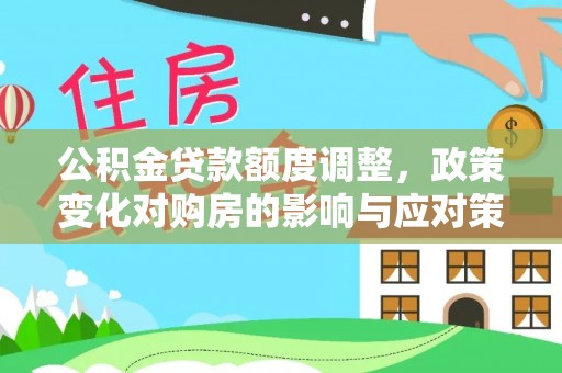 潞城公积金贷款额度调整，政策变化对购房的影响与应对策略