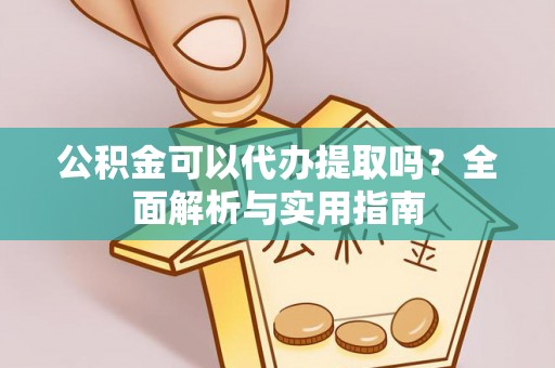 潞城公积金可以代办提取吗？全面解析与实用指南