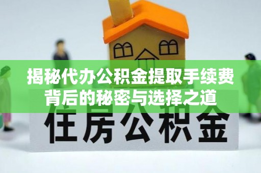 潞城揭秘代办公积金提取手续费背后的秘密与选择之道