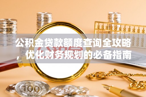 潞城公积金贷款额度查询全攻略，优化财务规划的必备指南