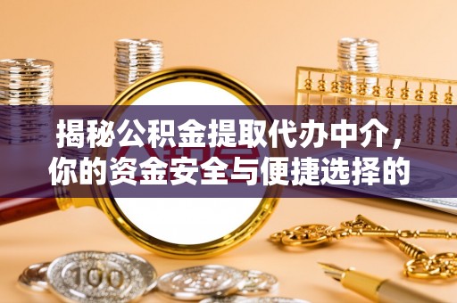 潞城揭秘公积金提取代办中介，你的资金安全与便捷选择的平衡点