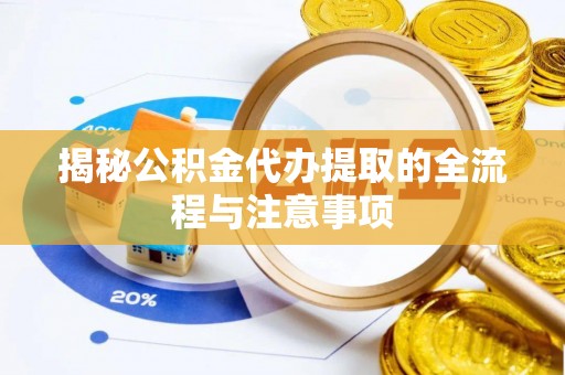潞城揭秘公积金代办提取的全流程与注意事项
