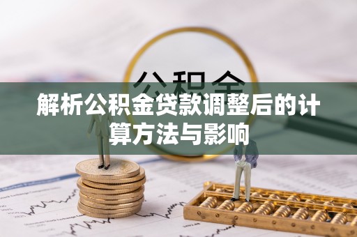 潞城解析公积金贷款调整后的计算方法与影响