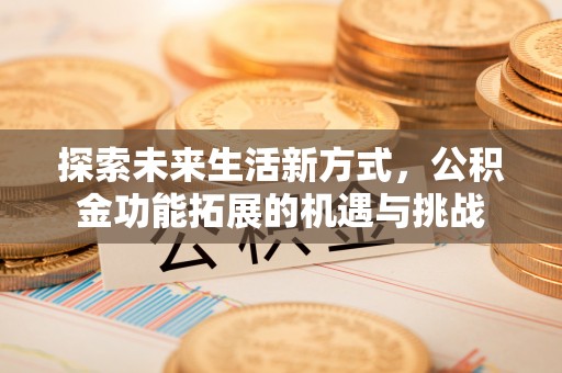潞城探索未来生活新方式，公积金功能拓展的机遇与挑战