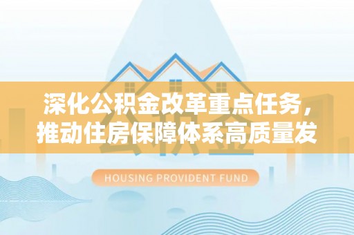 潞城深化公积金改革重点任务，推动住房保障体系高质量发展