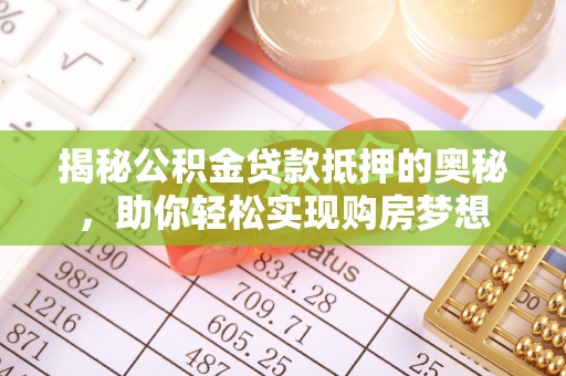潞城揭秘公积金贷款抵押的奥秘，助你轻松实现购房梦想