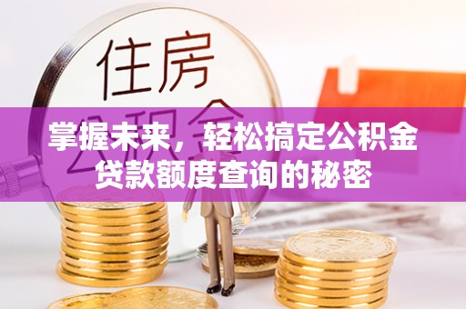 潞城掌握未来，轻松搞定公积金贷款额度查询的秘密