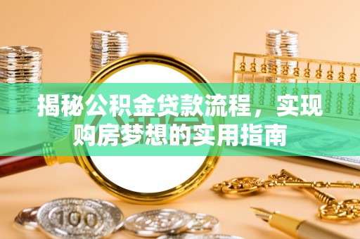 潞城揭秘公积金贷款流程，实现购房梦想的实用指南