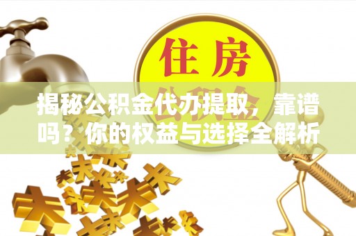 潞城揭秘公积金代办提取，靠谱吗？你的权益与选择全解析