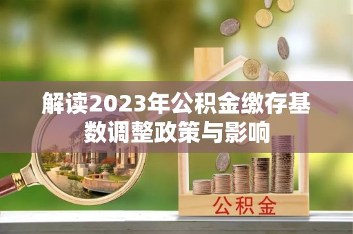潞城解读2023年公积金缴存基数调整政策与影响