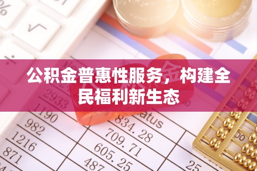 潞城公积金普惠性服务，构建全民福利新生态