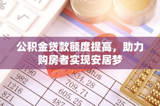 潞城公积金贷款额度提高，助力购房者实现安居梦