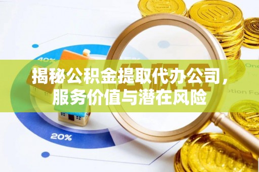 潞城揭秘公积金提取代办公司，服务价值与潜在风险