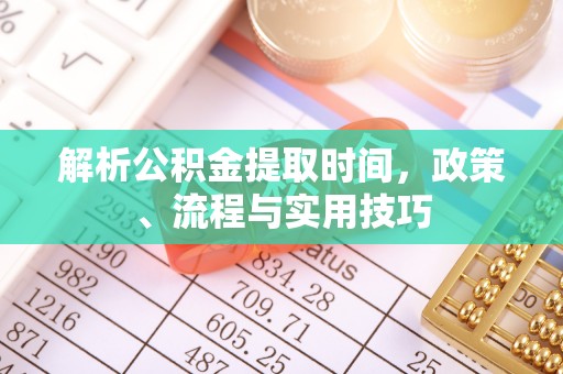 潞城解析公积金提取时间，政策、流程与实用技巧