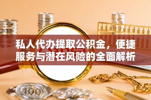 潞城私人代办提取公积金，便捷服务与潜在风险的全面解析