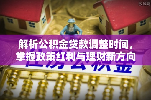 潞城解析公积金贷款调整时间，掌握政策红利与理财新方向