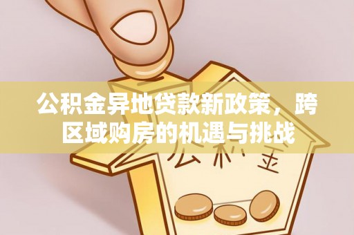 潞城公积金异地贷款新政策，跨区域购房的机遇与挑战