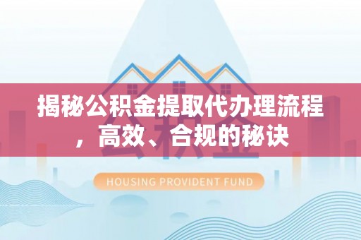 潞城揭秘公积金提取代办理流程，高效、合规的秘诀